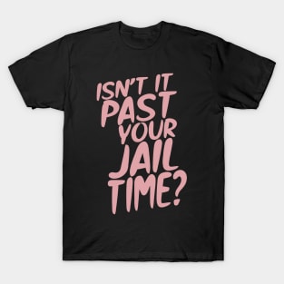 Isn’t It Past Your Jail Time? T-Shirt